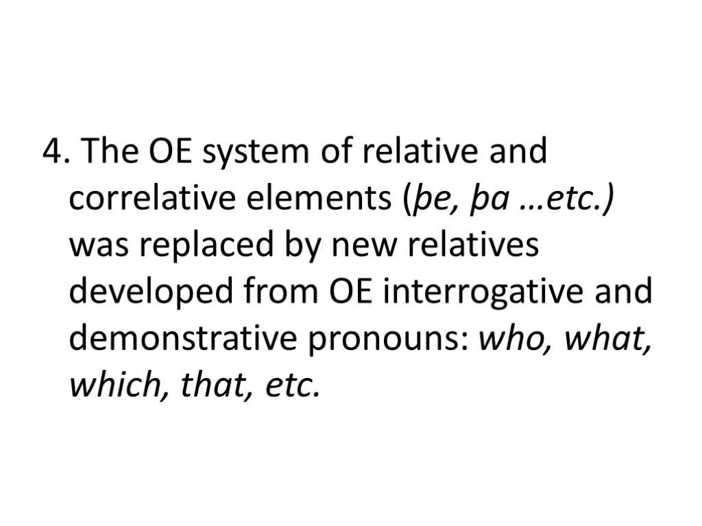 4. The OE system of relative and correlative elements (þe, þa …etc.) was replaced